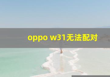 oppo w31无法配对